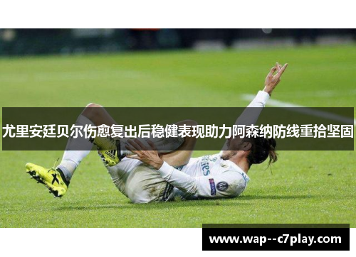 尤里安廷贝尔伤愈复出后稳健表现助力阿森纳防线重拾坚固