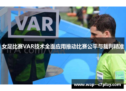 女足比赛VAR技术全面应用推动比赛公平与裁判精准